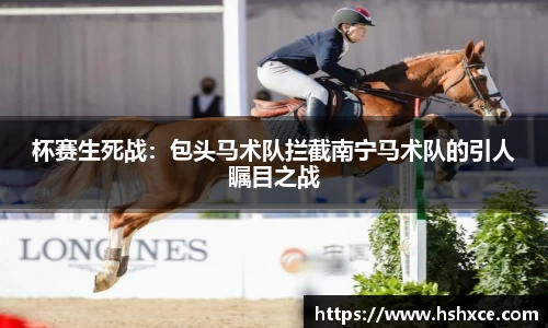 杯赛生死战：包头马术队拦截南宁马术队的引人瞩目之战