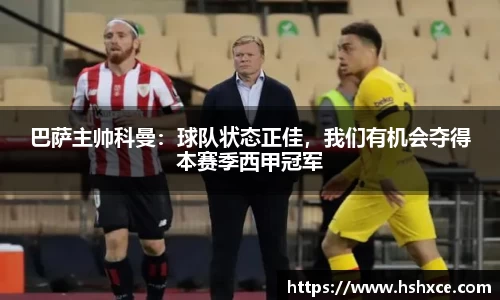 巴萨主帅科曼：球队状态正佳，我们有机会夺得本赛季西甲冠军