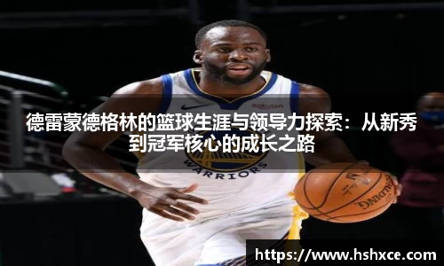 德雷蒙德格林的篮球生涯与领导力探索：从新秀到冠军核心的成长之路