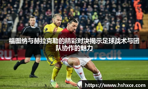 福图纳与赫拉克勒的精彩对决揭示足球战术与团队协作的魅力