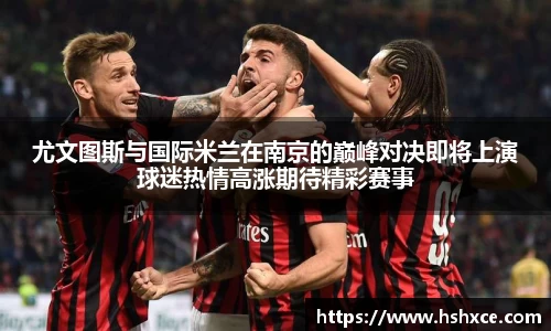 尤文图斯与国际米兰在南京的巅峰对决即将上演球迷热情高涨期待精彩赛事