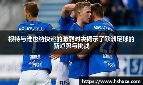 根特与维也纳快递的激烈对决揭示了欧洲足球的新趋势与挑战