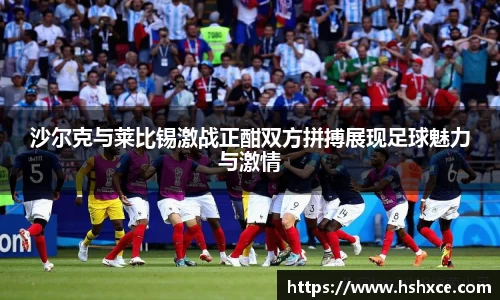 沙尔克与莱比锡激战正酣双方拼搏展现足球魅力与激情