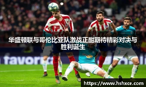 华盛顿联与哥伦比亚队激战正酣期待精彩对决与胜利诞生